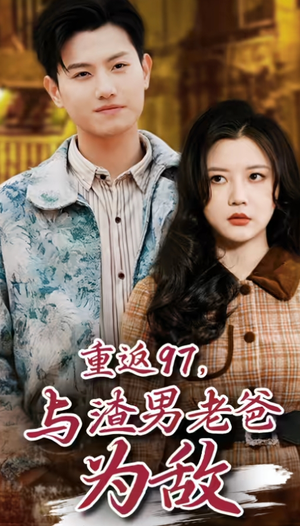 重返97,成为渣男老爸死对头(重返97,与渣男老爸为敌)(85集) 重返97,成为渣男老爸死对头(重返97,与渣男老爸为敌)(85集)全集免费看无广告