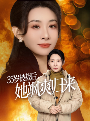岁被裁后她飒爽归来(58集) 岁被裁后她飒爽归来(58集)太有趣了