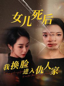 女儿死后我换脸进入仇人家(55集) 女儿死后我换脸进入仇人家(55集)高冷男主