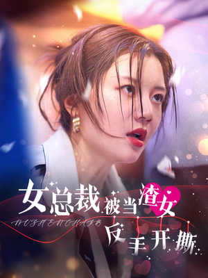 女总裁被当渣女反手开撕(30集) 女总裁被当渣女反手开撕(30集)更新到多少集