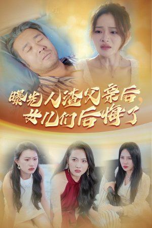 曝光人渣父亲后,女儿们后悔了(40集) 曝光人渣父亲后,女儿们后悔了(40集)什么剧情
