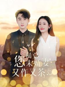 陆总您未婚妻又作又茶(100集) 陆总您未婚妻又作又茶(100集)夸克网盘